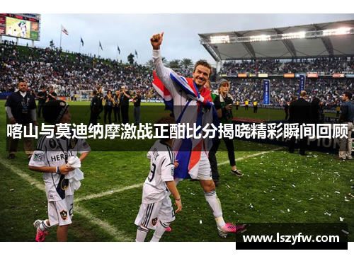 喀山与莫迪纳摩激战正酣比分揭晓精彩瞬间回顾