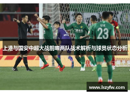 上港与国安中超大战前瞻两队战术解析与球员状态分析