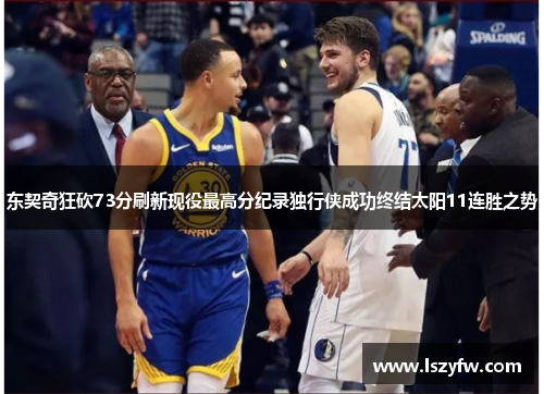 东契奇狂砍73分刷新现役最高分纪录独行侠成功终结太阳11连胜之势