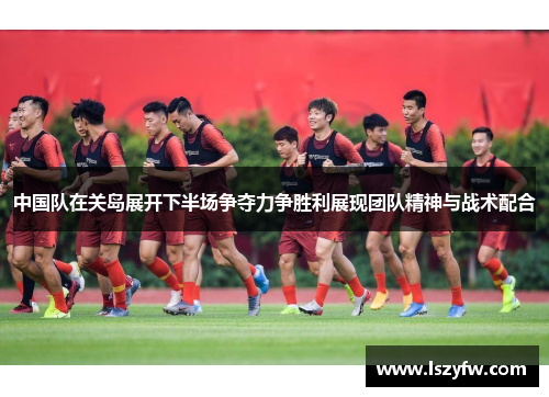 中国队在关岛展开下半场争夺力争胜利展现团队精神与战术配合