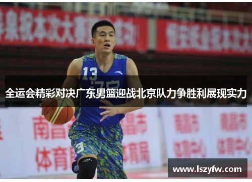 全运会精彩对决广东男篮迎战北京队力争胜利展现实力