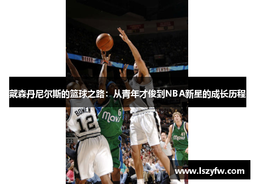 戴森丹尼尔斯的篮球之路：从青年才俊到NBA新星的成长历程