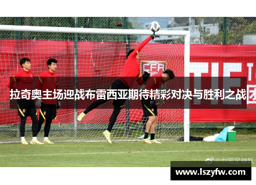 拉奇奥主场迎战布雷西亚期待精彩对决与胜利之战