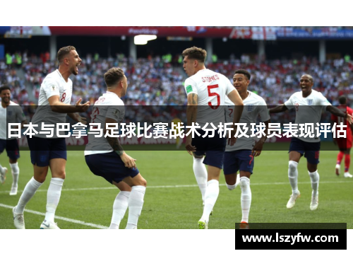 日本与巴拿马足球比赛战术分析及球员表现评估