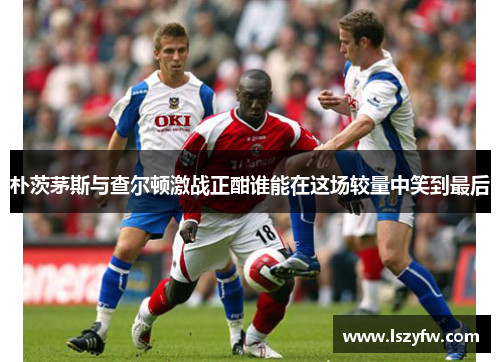 朴茨茅斯与查尔顿激战正酣谁能在这场较量中笑到最后