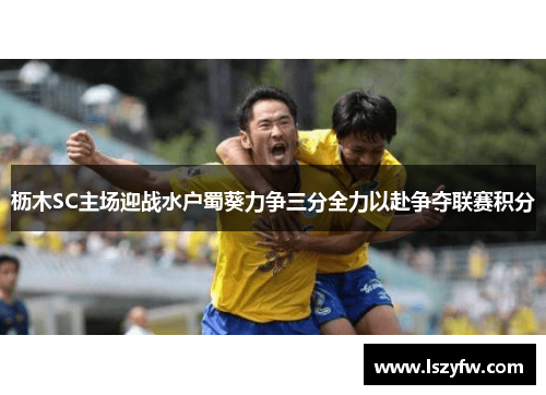 枥木SC主场迎战水户蜀葵力争三分全力以赴争夺联赛积分