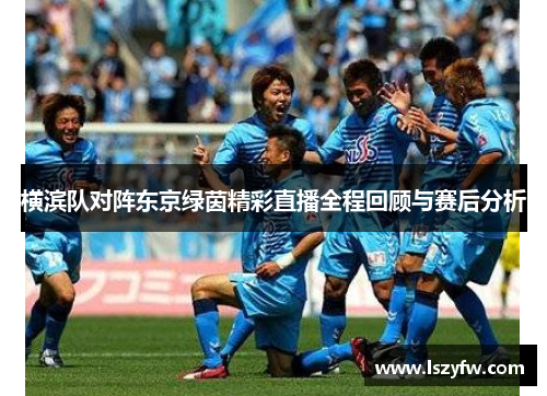 横滨队对阵东京绿茵精彩直播全程回顾与赛后分析