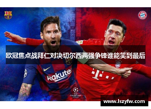 欧冠焦点战拜仁对决切尔西两强争锋谁能笑到最后