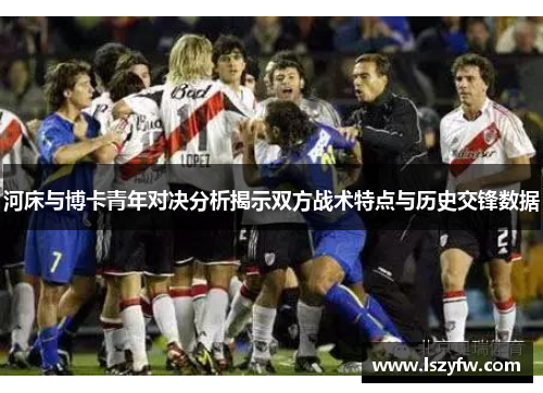 河床与博卡青年对决分析揭示双方战术特点与历史交锋数据